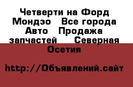 Четверти на Форд Мондэо - Все города Авто » Продажа запчастей   . Северная Осетия